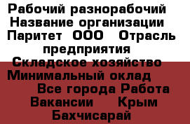 Рабочий-разнорабочий › Название организации ­ Паритет, ООО › Отрасль предприятия ­ Складское хозяйство › Минимальный оклад ­ 25 300 - Все города Работа » Вакансии   . Крым,Бахчисарай